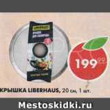 Пятёрочка Акции - Крышка Liberhaus 20см