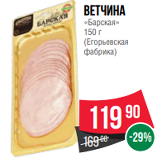 Акция - ветчина «Барская» 150 г (Егорьевская фабрика)