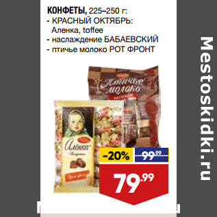 Акция - КОНФЕТЫ, 225–250 г: - КРАСНЫЙ ОКТЯБРЬ: Аленка, toffee - наслаждение БАБАЕВСКИЙ - птичье молоко РОТ ФРОНТ