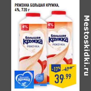 Акция - Ряженка БОЛЬШАЯ КРУЖКА , 4%,