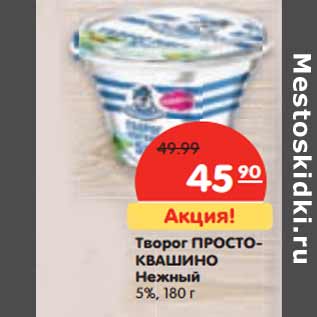 Акция - Творог ПРОСТОКВАШИНО Нежный 5%,