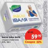 Магазин:Карусель,Скидка:Масло БАБА ВАЛЯ
сладко-сливочное
82%,