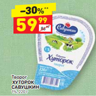 Акция - Творог ХУТОРОК САВУШКИН 1%, 220 г