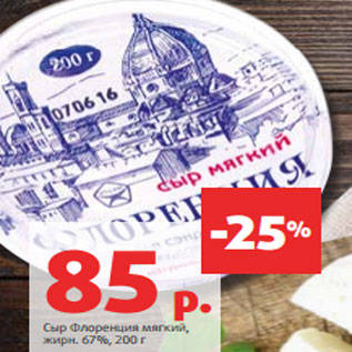 Акция - Сыр Флоренция мягкий, жирн. 67%, 200 г