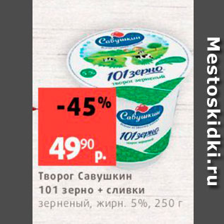 Акция - Творог Савушкин 101 зерно сливки зерненый, жирн 5%, 250 г 