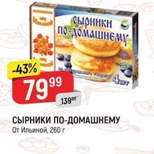 Акция - СЫРНИКИ ПО-ДОМАШНЕМУ От Ильиной, 260г