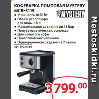 Акция - КОФЕВАРКА ПОМПОВАЯ MYSTERY MCB-5115 ● Мощность 1050 Вт ● Объем резервуара для воды 1.5 л ● Максимальное давление до 15 Бар ● Полуавтоматическая, эспрессо ● Для молотого кофе ● Приготовление капучино ● Одновременная раздача на 2 чашки