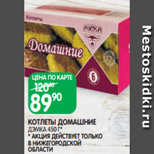 Акция - КОТЛЕТЫ ДОМАШНИЕ ДЭМКА 450 Г* * АКЦИЯ ДЕЙСТВУЕТ ТОЛЬКО В НИЖЕГОРОДСКОЙ ОБЛАСТИ