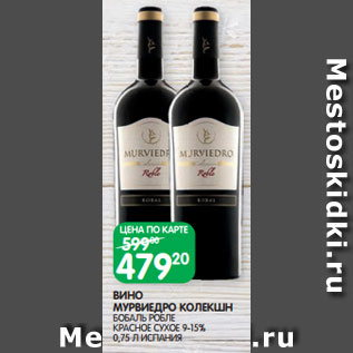 Акция - ВИНО МУРВИЕДРО КОЛЕКШН БОБАЛЬ РОБЛЕ КРАСНОЕ СУХОЕ 9-15% 0,75 Л ИСПАНИЯ