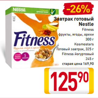 Акция - Завтрак готовый Nestle Fitness фрукты, ягоды, орехи 300 г Kosmostars Готовый завтрак, 325 г Fitness йогуртовый 245 г