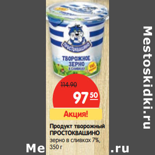 Акция - Продукт творожный ПРОСТОКВАШИНО зерно в сливках 7%,