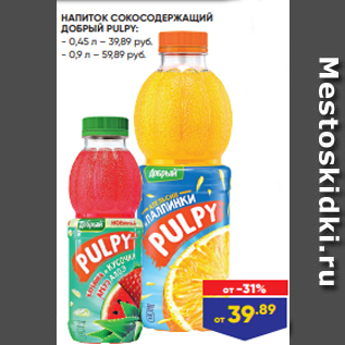 Акция - НАПИТОК СОКОСОДЕРЖАЩИЙ ДОБРЫЙ PULPY: - 0,45 л – 39,89 руб. - 0,9 л – 59,89 руб