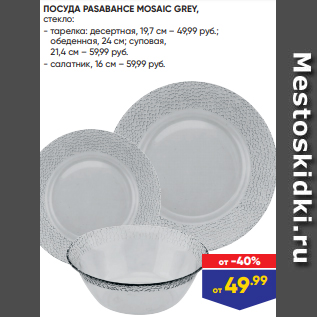 Акция - ПОСУДА PASABAHCE MOSAIC GREY, стекло: - тарелка: десертная, 19,7 см – 49,99 руб.; обеденная, 24 см; суповая, 21,4 см – 59,99 руб. - салатник, 16 см – 59,99 руб.