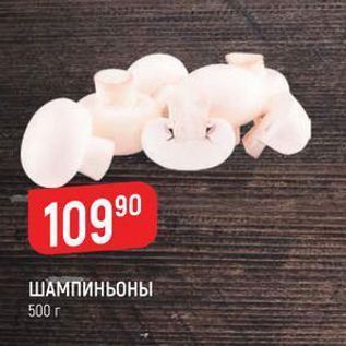 Акция - ШАМПИНЬОНЫ 500 г