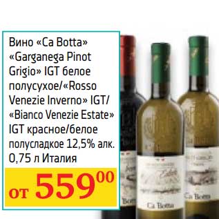 Акция - Вино "Ca Botta" "Garganega Pinot Grigio" IGT белое полусухое/"Rosso Venezie Estate" IGT красное/белое полусладкое 12,5%