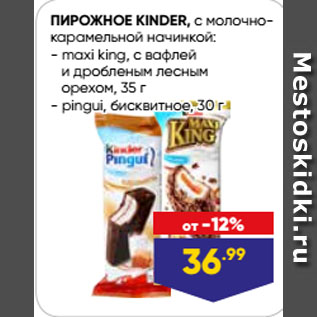 Акция - ПИРОЖНОЕ KINDER, с молочно-карамельной начинкой: maxi king, с вафлей и дробленым лесным орехом, 35 г/ pingui, бисквитное, 30 г