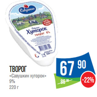 Акция - Творог «Савушкин хуторок» 9%