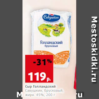 Акция - Сыр Голландский Савушкин, брусковый, жирн. 45%, 200 г