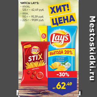 Акция - ЧИПСЫ LAY’S: - sticks, 125 г – 62,49 руб. - stax, 110 г – 95,59 руб. - 225 г - 99,89 руб.