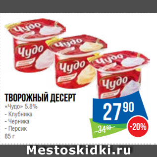 Акция - Творожный десерт «Чудо» 5.8% Клубника/ Черника/ Персик