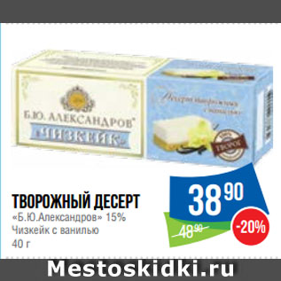 Акция - Творожный десерт «Б.Ю.Александров» 15% Чизкейк с ванилью