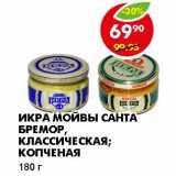 Магазин:Пятёрочка,Скидка:ИКРА МОЙВЫ САНТА БРЕМОР, КЛАССИЧЕСКАЯ; КОПЧЕНАЯ 