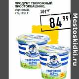 Лента супермаркет Акции - Продукт творожный
ПРОСТОКВАШИНО,
зерненый,
7%,