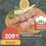 Магазин:Карусель,Скидка:Шашлык по-
московски свиной
охлажденный