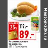 Магазин:Окей супермаркет,Скидка:Котлеты куриные по-киевски,
 Троекурово