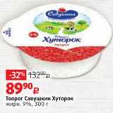 Виктория Акции - Творог Савушкин Хуторок 9%