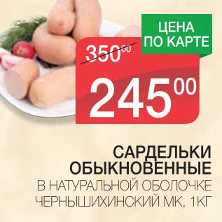 Акция - САРДЕЛЬКИ ОБЫКНОВЕННЫЕ В НАТУРАЛЬНОЙ ОБОЛОЧКЕ ЧЕРНЫШИХИНСКИЙ МК
