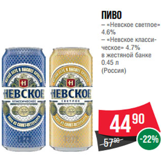 Акция - Пиво – «Невское светлое» 4.6% – «Невское класси- ческое» 4.7% в жестяной банке 0.45 л (Россия)