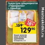 Магазин:Перекрёсток,Скидка:Бедро куриное НАШ ЗОЛОТОЙ ЦЫПЛЕНОК

охлажденное