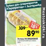 Перекрёсток Акции - Эклеры НА ВИШНЕВОЙ
с начинкой взбитые сливки,
300 г