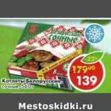 Магазин:Пятёрочка,Скидка:Котлеты Белорусские сочные