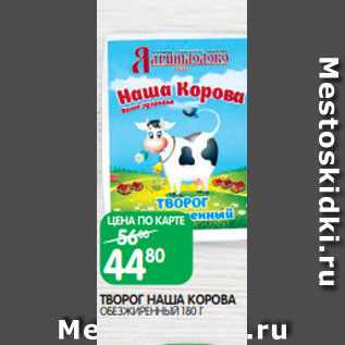 Акция - ТВОРОГ НАША КОРОВА ОБЕЗЖИРЕННЫЙ 180 Г