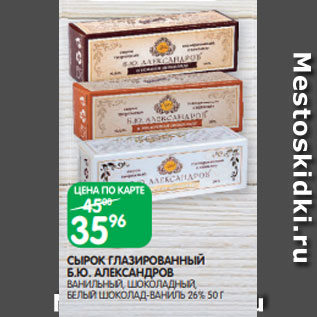 Акция - СЫРОК ГЛАЗИРОВАННЫЙ Б.Ю. АЛЕКСАНДРОВ ВАНИЛЬНЫЙ, ШОКОЛАДНЫЙ, БЕЛЫЙ ШОКОЛАД-ВАНИЛЬ 26% 50 Г