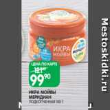 Spar Акции - ИКРА МОЙВЫ
МЕРИДИАН
ПОДКОПЧЕННАЯ 180 Г