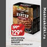 Spar Акции - МИНИ КОТЛЕТЫ
ДЛЯ БУРГЕРОВ
МИРАТОРГ
ИЗ ГОВЯДИНЫ, ИЗ КУРИЦЫ 300 