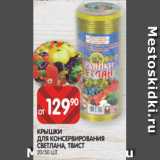 Spar Акции - КРЫШКИ
ДЛЯ КОНСЕРВИРОВАНИЯ
СВЕТЛАНА, ТВИСТ
20/50 ШТ.