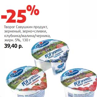 Акция - Творог Савушкин продукт, зерненый, зерно+сливки, клубника/малина/черника, 5%