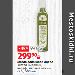 Акция - Масло оливковое Идеал Экстра Вирджин, нераф., первый отжим, ст.б., 500 мл