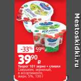 Виктория Акции - Творог 101 зерно + сливки
Савушкин, зерненый,
в ассортименте,
жирн. 5%, 130 г