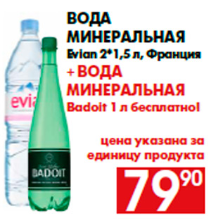 Акция - Вода минеральная Evian 2*1,5 л, Франция + вода минеральная Badoit 1 л бесплатно! цена указана за единицу продукта