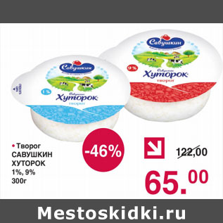 Акция - ТВОРОГ САВУШКИН ХУТОРОК 1%, 9%