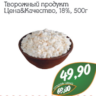 Акция - Творожный продукт Цена&Качество 18%