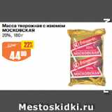 Авоська Акции - Масса творожная с изюмом
МОСКОВСКАЯ
20%