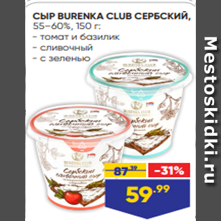 Акция - СЫР BURENKA CLUB СЕРБСКИЙ, 55–60%, 150 г: - томат и базилик - сливочный - с зеленью