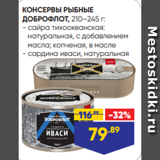 Акция - КОНСЕРВЫ РЫБНЫЕ ДОБРОФЛОТ, 210–245 г: - сайра тихоокеанская: натуральная, с добавлением масла; копченая, в масле - сардина иваси, натуральная