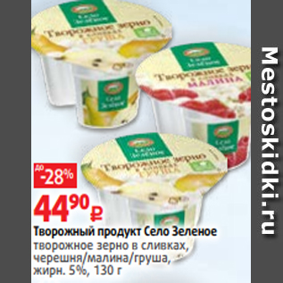 Акция - Творожный продукт Село Зеленое творожное зерно в сливках, черешня/малина/груша, жирн. 5%, 130 г